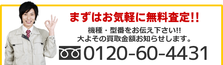 まずはお気軽に無料査定！ 機種・型番をお伝え下さい。おおよその買取金額をお知らせします。フリーダイヤル、0120-60-4431