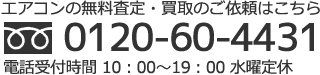 エアコンの無料査定・買取のご依頼はこちら。フリーダイヤル 0120-60-4431、電話受付時間 10時～19時、水曜定休。