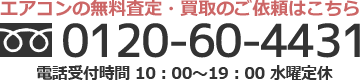 エアコンの無料査定・買取のご依頼はこちら。フリーダイヤル 0120-60-4431、電話受付時間 10時～19時、水曜定休。